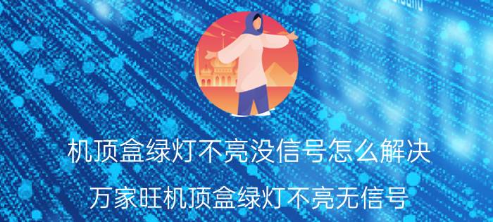 机顶盒绿灯不亮没信号怎么解决 万家旺机顶盒绿灯不亮无信号？